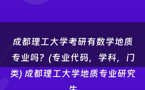 成都理工大学考研有数学地质专业吗？(专业代码，学科，门类) 成都理工大学地质专业研究生