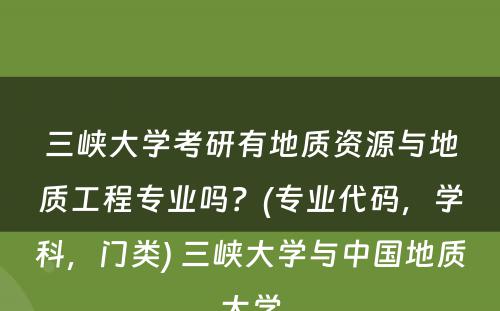 三峡大学考研有地质资源与地质工程专业吗？(专业代码，学科，门类) 三峡大学与中国地质大学