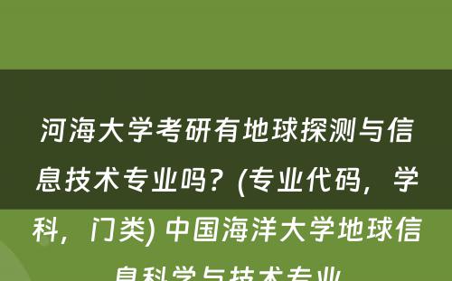 河海大学考研有地球探测与信息技术专业吗？(专业代码，学科，门类) 中国海洋大学地球信息科学与技术专业