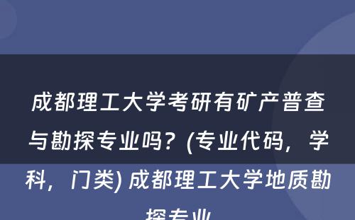 成都理工大学考研有矿产普查与勘探专业吗？(专业代码，学科，门类) 成都理工大学地质勘探专业