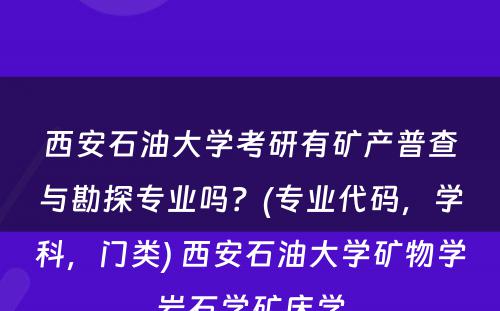 西安石油大学考研有矿产普查与勘探专业吗？(专业代码，学科，门类) 西安石油大学矿物学岩石学矿床学