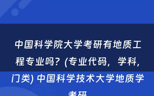 中国科学院大学考研有地质工程专业吗？(专业代码，学科，门类) 中国科学技术大学地质学考研