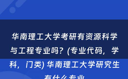 华南理工大学考研有资源科学与工程专业吗？(专业代码，学科，门类) 华南理工大学研究生有什么专业