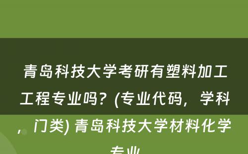 青岛科技大学考研有塑料加工工程专业吗？(专业代码，学科，门类) 青岛科技大学材料化学专业