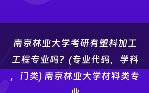 南京林业大学考研有塑料加工工程专业吗？(专业代码，学科，门类) 南京林业大学材料类专业