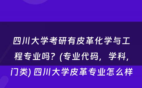 四川大学考研有皮革化学与工程专业吗？(专业代码，学科，门类) 四川大学皮革专业怎么样