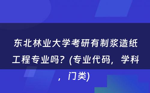 东北林业大学考研有制浆造纸工程专业吗？(专业代码，学科，门类) 