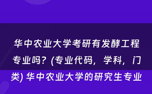 华中农业大学考研有发酵工程专业吗？(专业代码，学科，门类) 华中农业大学的研究生专业