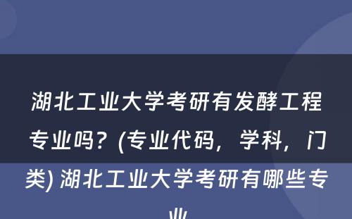 湖北工业大学考研有发酵工程专业吗？(专业代码，学科，门类) 湖北工业大学考研有哪些专业