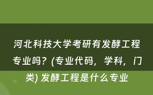 河北科技大学考研有发酵工程专业吗？(专业代码，学科，门类) 发酵工程是什么专业