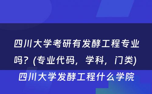 四川大学考研有发酵工程专业吗？(专业代码，学科，门类) 四川大学发酵工程什么学院