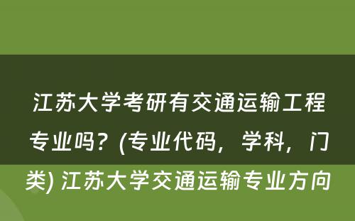 江苏大学考研有交通运输工程专业吗？(专业代码，学科，门类) 江苏大学交通运输专业方向