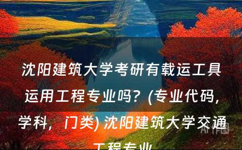 沈阳建筑大学考研有载运工具运用工程专业吗？(专业代码，学科，门类) 沈阳建筑大学交通工程专业