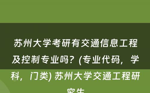 苏州大学考研有交通信息工程及控制专业吗？(专业代码，学科，门类) 苏州大学交通工程研究生