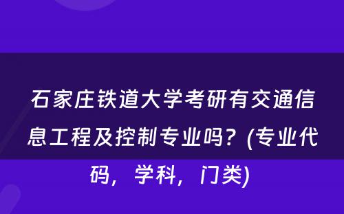 石家庄铁道大学考研有交通信息工程及控制专业吗？(专业代码，学科，门类) 