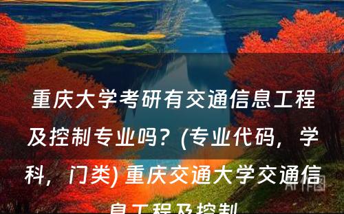 重庆大学考研有交通信息工程及控制专业吗？(专业代码，学科，门类) 重庆交通大学交通信息工程及控制