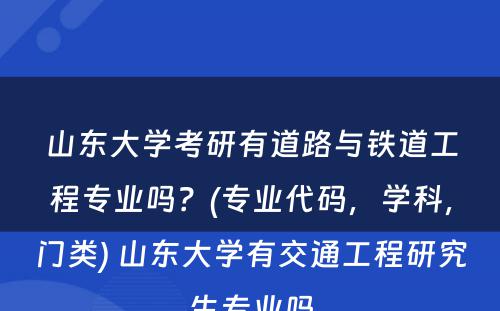 山东大学考研有道路与铁道工程专业吗？(专业代码，学科，门类) 山东大学有交通工程研究生专业吗