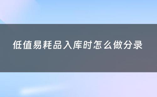 低值易耗品入库时怎么做分录 