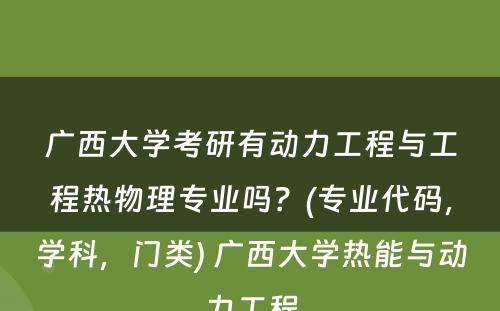 广西大学考研有动力工程与工程热物理专业吗？(专业代码，学科，门类) 广西大学热能与动力工程