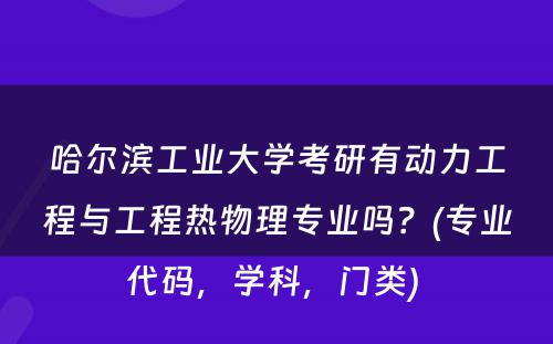 哈尔滨工业大学考研有动力工程与工程热物理专业吗？(专业代码，学科，门类) 