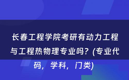 长春工程学院考研有动力工程与工程热物理专业吗？(专业代码，学科，门类) 