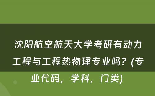 沈阳航空航天大学考研有动力工程与工程热物理专业吗？(专业代码，学科，门类) 