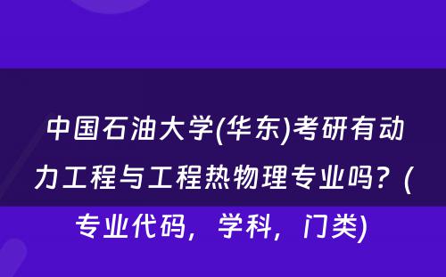 中国石油大学(华东)考研有动力工程与工程热物理专业吗？(专业代码，学科，门类) 