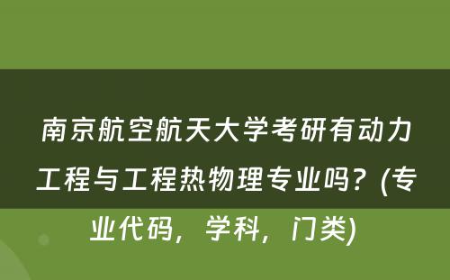 南京航空航天大学考研有动力工程与工程热物理专业吗？(专业代码，学科，门类) 