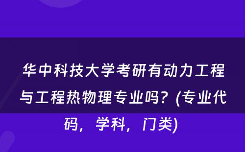 华中科技大学考研有动力工程与工程热物理专业吗？(专业代码，学科，门类) 