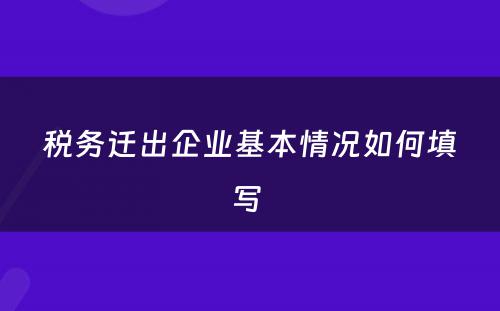 税务迁出企业基本情况如何填写 