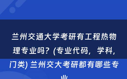 兰州交通大学考研有工程热物理专业吗？(专业代码，学科，门类) 兰州交大考研都有哪些专业