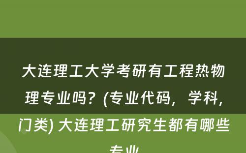 大连理工大学考研有工程热物理专业吗？(专业代码，学科，门类) 大连理工研究生都有哪些专业