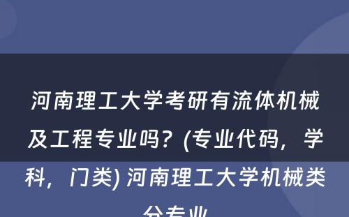 河南理工大学考研有流体机械及工程专业吗？(专业代码，学科，门类) 河南理工大学机械类分专业