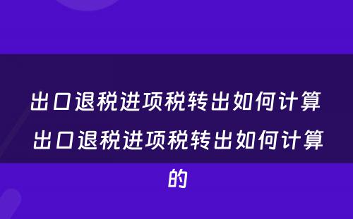 出口退税进项税转出如何计算 出口退税进项税转出如何计算的