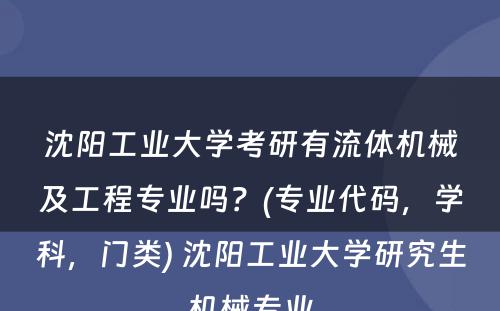 沈阳工业大学考研有流体机械及工程专业吗？(专业代码，学科，门类) 沈阳工业大学研究生机械专业