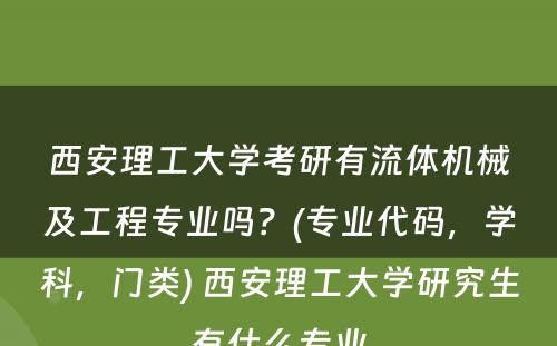 西安理工大学考研有流体机械及工程专业吗？(专业代码，学科，门类) 西安理工大学研究生有什么专业