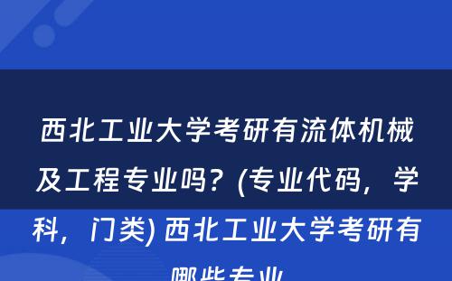 西北工业大学考研有流体机械及工程专业吗？(专业代码，学科，门类) 西北工业大学考研有哪些专业