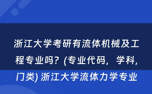 浙江大学考研有流体机械及工程专业吗？(专业代码，学科，门类) 浙江大学流体力学专业