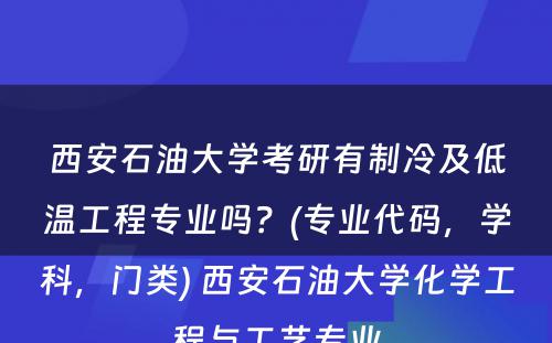 西安石油大学考研有制冷及低温工程专业吗？(专业代码，学科，门类) 西安石油大学化学工程与工艺专业