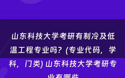 山东科技大学考研有制冷及低温工程专业吗？(专业代码，学科，门类) 山东科技大学考研专业有哪些