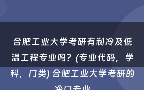 合肥工业大学考研有制冷及低温工程专业吗？(专业代码，学科，门类) 合肥工业大学考研的冷门专业