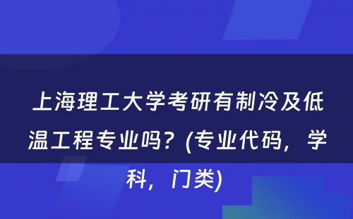 上海理工大学考研有制冷及低温工程专业吗？(专业代码，学科，门类) 