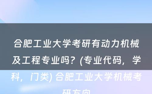 合肥工业大学考研有动力机械及工程专业吗？(专业代码，学科，门类) 合肥工业大学机械考研方向