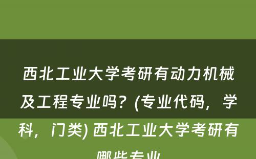 西北工业大学考研有动力机械及工程专业吗？(专业代码，学科，门类) 西北工业大学考研有哪些专业