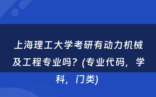 上海理工大学考研有动力机械及工程专业吗？(专业代码，学科，门类) 