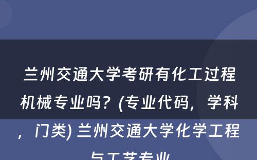 兰州交通大学考研有化工过程机械专业吗？(专业代码，学科，门类) 兰州交通大学化学工程与工艺专业