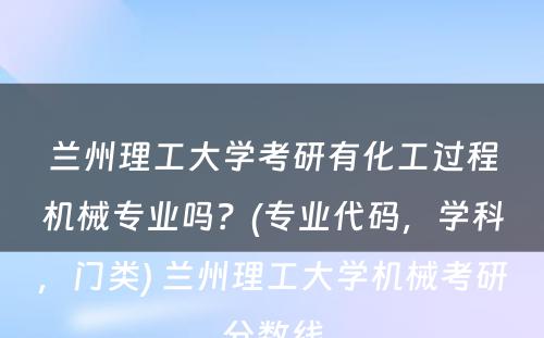 兰州理工大学考研有化工过程机械专业吗？(专业代码，学科，门类) 兰州理工大学机械考研分数线