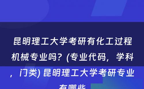 昆明理工大学考研有化工过程机械专业吗？(专业代码，学科，门类) 昆明理工大学考研专业有哪些