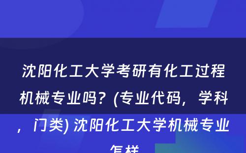 沈阳化工大学考研有化工过程机械专业吗？(专业代码，学科，门类) 沈阳化工大学机械专业怎样