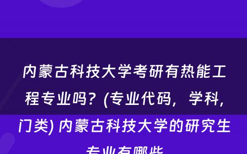 内蒙古科技大学考研有热能工程专业吗？(专业代码，学科，门类) 内蒙古科技大学的研究生专业有哪些